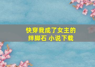 快穿我成了女主的绊脚石 小说下载